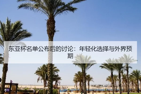 东亚杯名单公布后的讨论：年轻化选择与外界预期